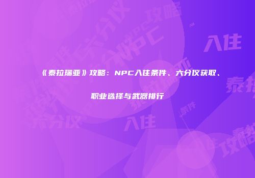 《泰拉瑞亚》攻略：NPC入住条件、六分仪获取、职业选择与武器排行