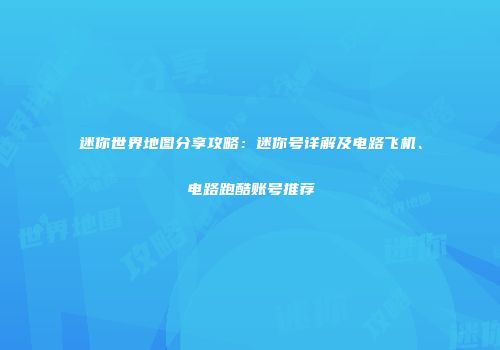 迷你世界地图分享攻略：迷你号详解及电路飞机、电路跑酷账号推荐