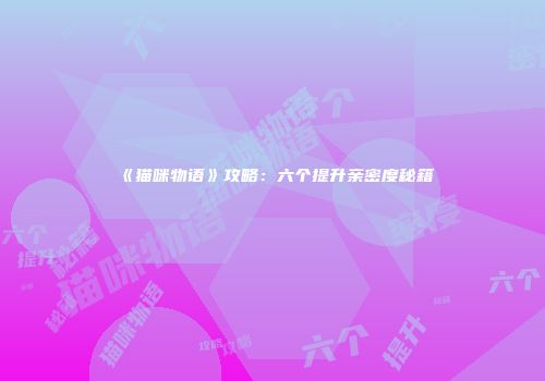《猫咪物语》攻略：六个提升亲密度秘籍
