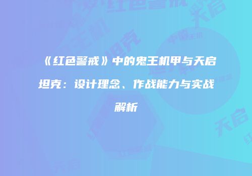 《红色警戒》中的鬼王机甲与天启坦克：设计理念、作战能力与实战解析