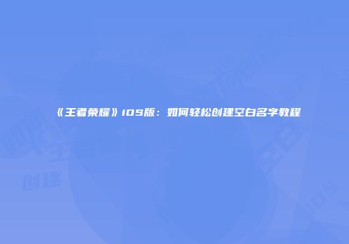 《王者荣耀》iOS版：如何轻松创建空白名字教程