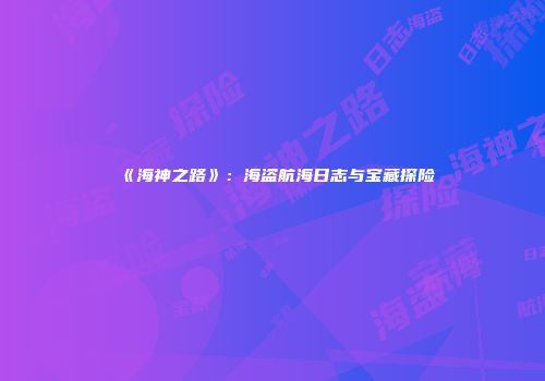 《海神之路》：海盗航海日志与宝藏探险