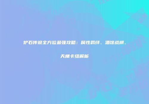 炉石传说全方位最强攻略：属性羁绊、酒馆战棋、天梯卡组解析