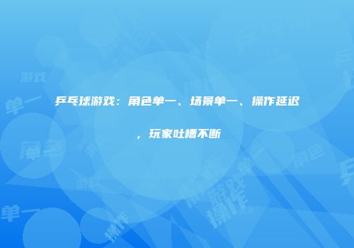 乒乓球游戏：角色单一、场景单一、操作延迟，玩家吐槽不断