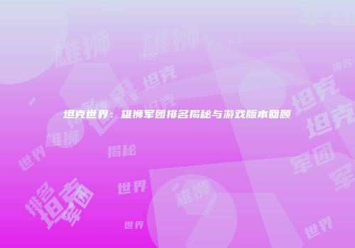 坦克世界：雄狮军团排名揭秘与游戏版本回顾