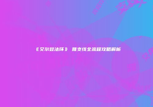 《艾尔登法环》菈雅支线全流程攻略解析