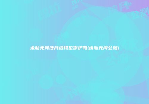 永劫无间蚀月给段位保护吗(永劫无间公测)