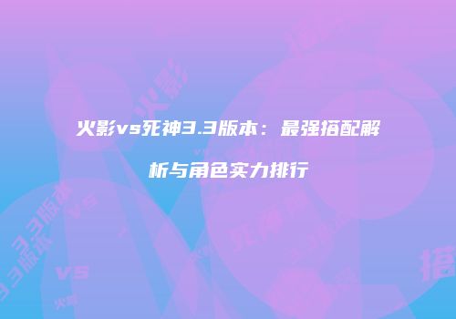 火影vs死神3.3版本：最强搭配解析与角色实力排行