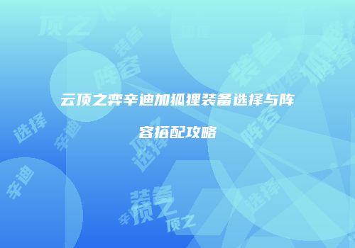 云顶之弈辛迪加狐狸装备选择与阵容搭配攻略