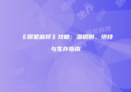 《明星麻将》攻略：潜规则、绝技与生存指南