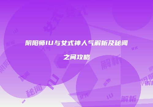 阴阳师IU与女式神人气解析及秘闻之间攻略