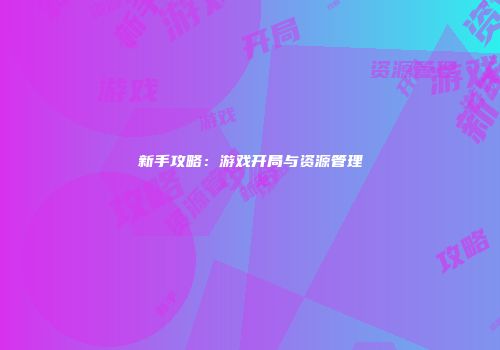 新手攻略：游戏开局与资源管理