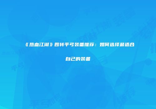 《热血江湖》四转平弓装备推荐：如何选择最适合自己的装备