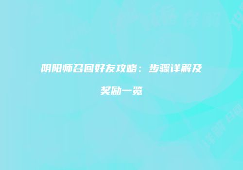 阴阳师召回好友攻略：步骤详解及奖励一览