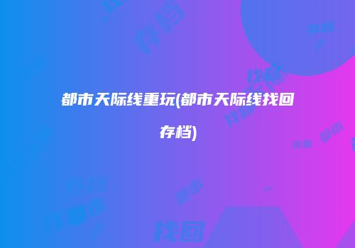 都市天际线重玩(都市天际线找回存档)