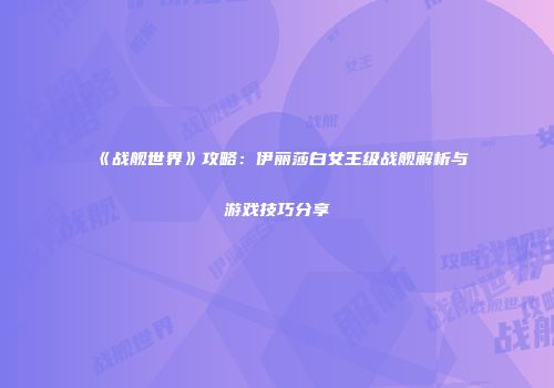 《战舰世界》攻略：伊丽莎白女王级战舰解析与游戏技巧分享