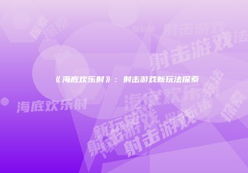 《海底欢乐射》：射击游戏新玩法探索