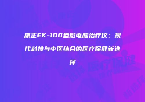 康正EK-100型微电脑治疗仪：现代科技与中医结合的医疗保健新选择