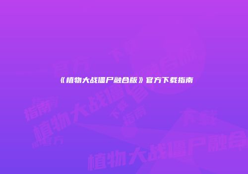 《植物大战僵尸融合版》官方下载指南