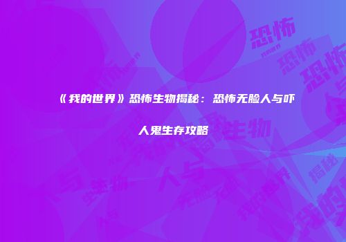 《我的世界》恐怖生物揭秘：恐怖无脸人与吓人鬼生存攻略