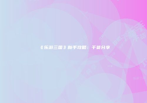 《乐游三国》新手攻略：干货分享