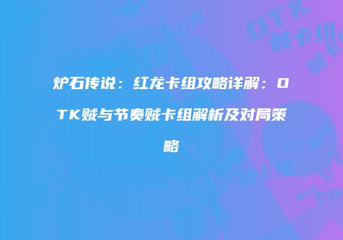 炉石传说：红龙卡组攻略详解：OTK贼与节奏贼卡组解析及对局策略