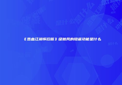 《热血江湖怀旧版》级披风的隐藏功能是什么