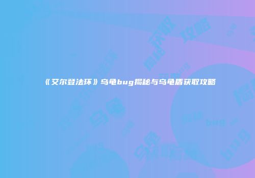 《艾尔登法环》乌龟bug揭秘与乌龟盾获取攻略