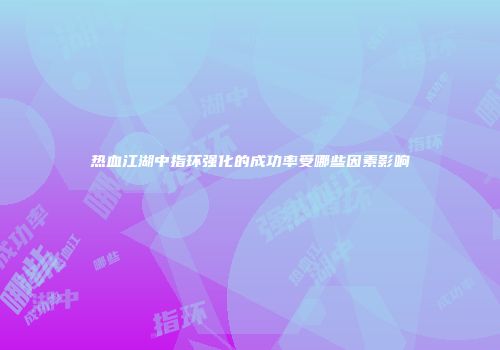 热血江湖中指环强化的成功率受哪些因素影响
