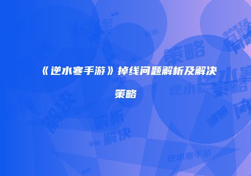 《逆水寒手游》掉线问题解析及解决策略