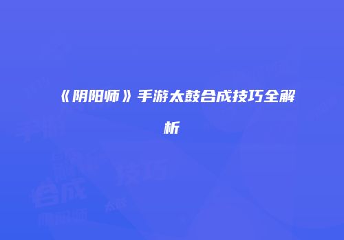 《阴阳师》手游太鼓合成技巧全解析