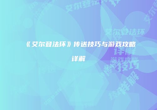 《艾尔登法环》传送技巧与游戏攻略详解