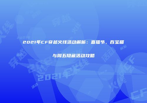 2021年CF穿越火线活动解析：直播节、百宝箱与周五隐藏活动攻略
