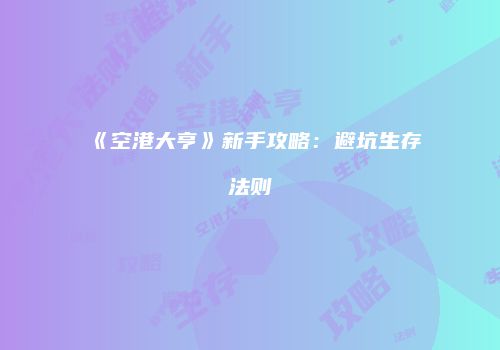 《空港大亨》新手攻略：避坑生存法则