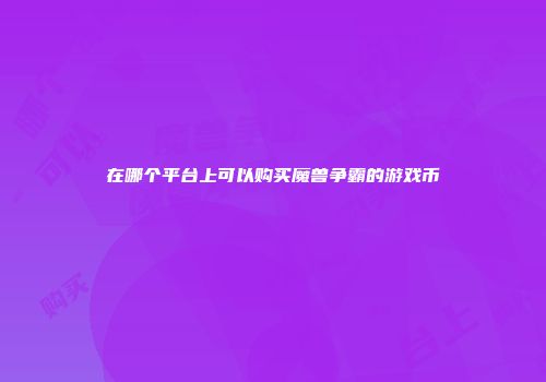 在哪个平台上可以购买魔兽争霸的游戏币