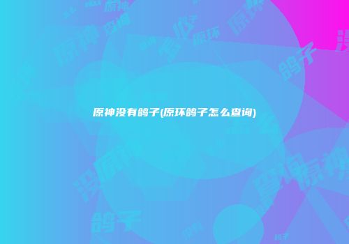 原神没有鸽子(原环鸽子怎么查询)