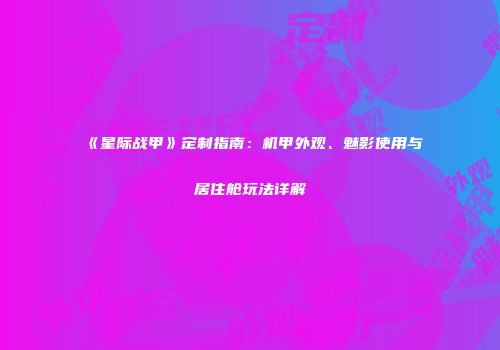 《星际战甲》定制指南：机甲外观、魅影使用与居住舱玩法详解