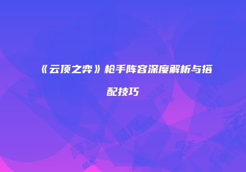 《云顶之弈》枪手阵容深度解析与搭配技巧