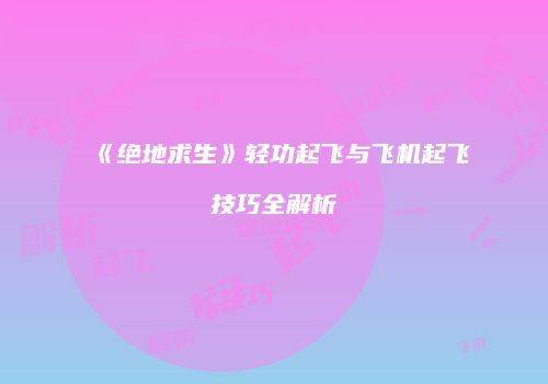 《绝地求生》轻功起飞与飞机起飞技巧全解析