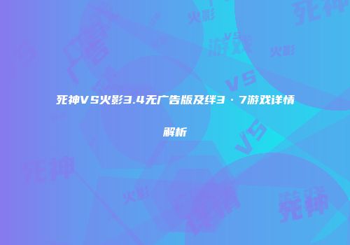 死神VS火影3.4无广告版及绊3·7游戏详情解析