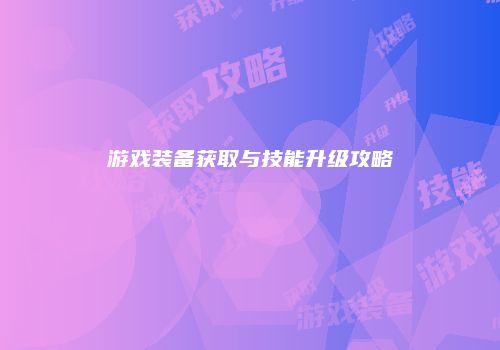 游戏装备获取与技能升级攻略