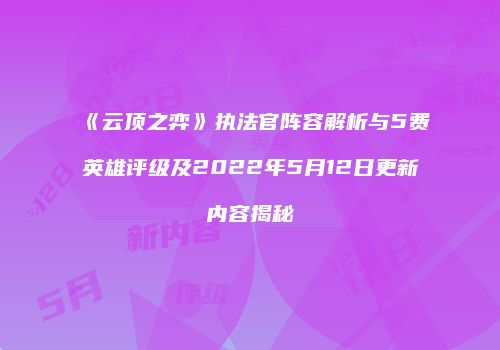 《云顶之弈》执法官阵容解析与5费英雄评级及2022年5月12日更新内容揭秘