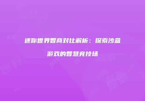 迷你世界智商对比解析：探索沙盒游戏的智慧竞技场
