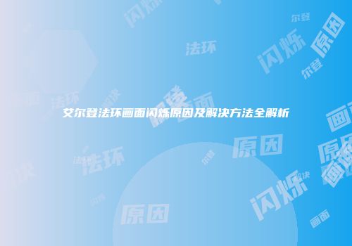 艾尔登法环画面闪烁原因及解决方法全解析