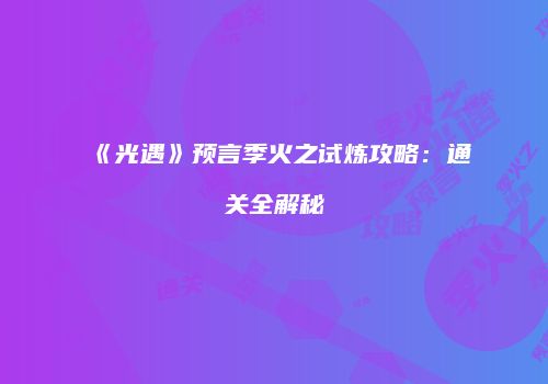 《光遇》预言季火之试炼攻略：通关全解秘