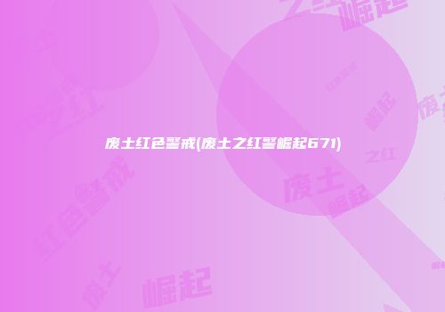 废土红色警戒(废土之红警崛起671)