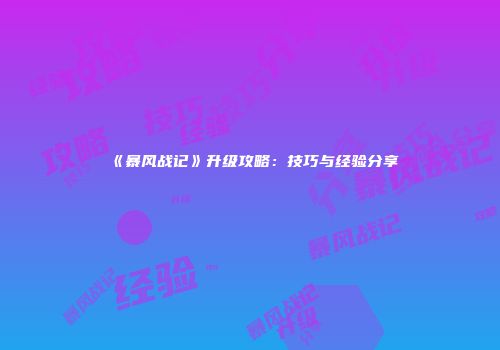 《暴风战记》升级攻略：技巧与经验分享