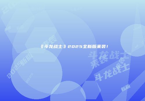 《斗龙战士》2025全新版来袭！