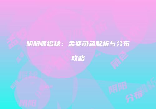 阴阳师揭秘：孟婆角色解析与分布攻略