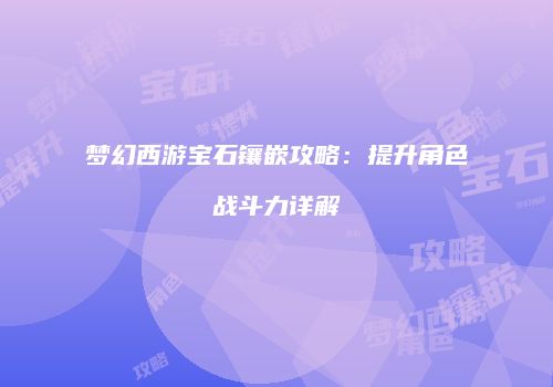 梦幻西游宝石镶嵌攻略：提升角色战斗力详解